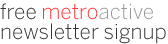 Free Metroactive Newsletter Signup